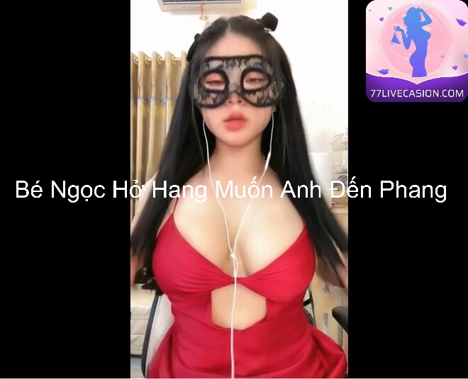 Bé Ngọc Hở Hang Muốn Anh Đến Phang 1